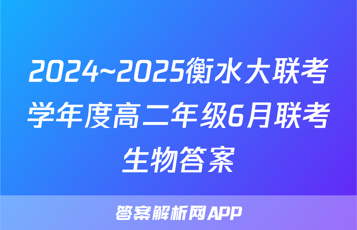 2024~2025衡水大联考学年度高二年级6月联考生物答案