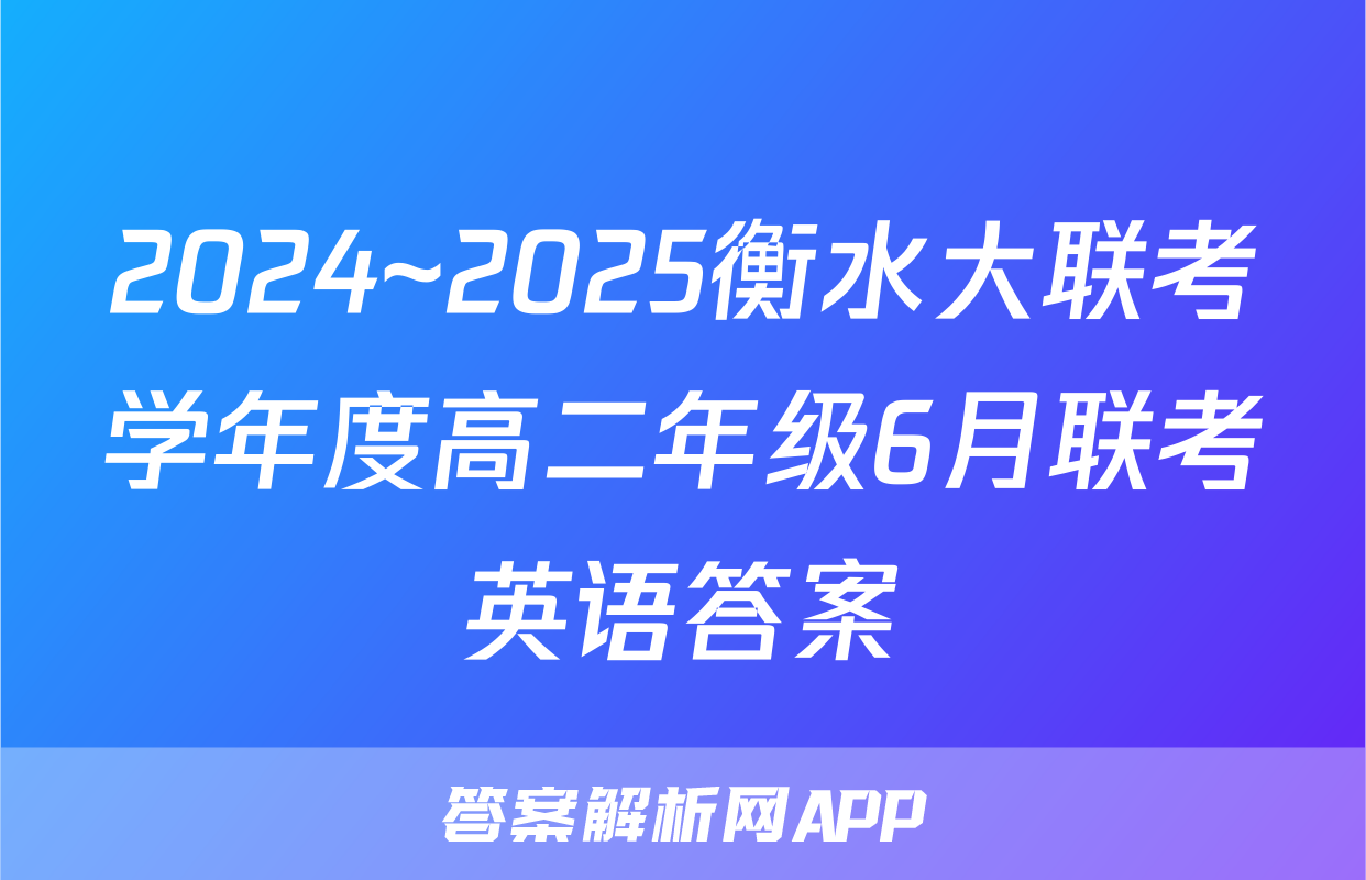 2024~2025衡水大联考学年度高二年级6月联考英语答案