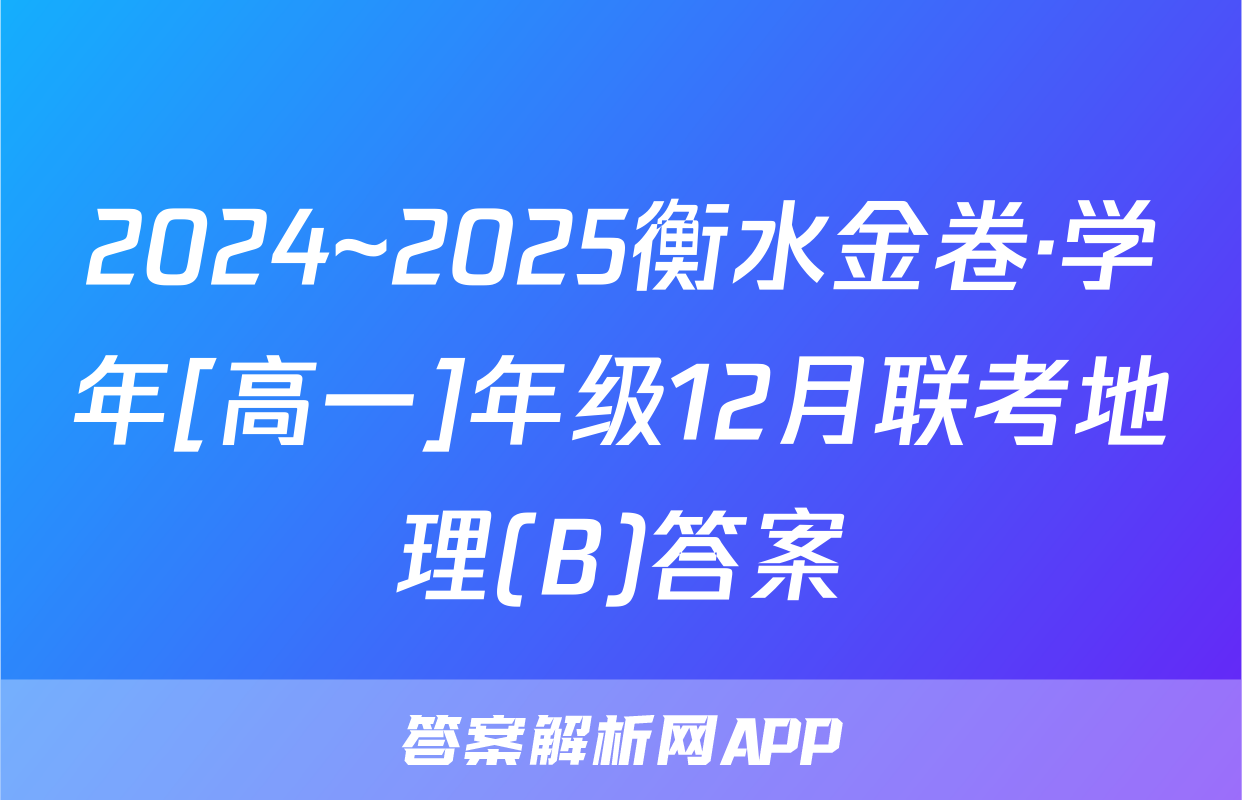 2024~2025衡水金卷·学年[高一]年级12月联考地理(B)答案