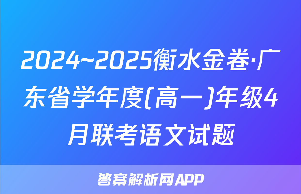 2024~2025衡水金卷·广东省学年度(高一)年级4月联考语文试题
