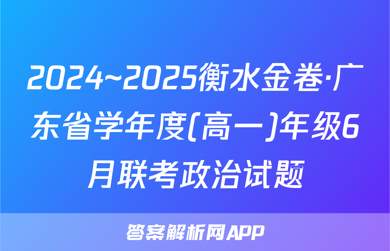 2024~2025衡水金卷·广东省学年度(高一)年级6月联考政治试题