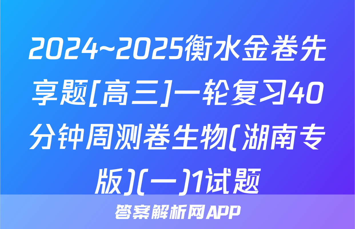 2024~2025衡水金卷先享题[高三]一轮复习40分钟周测卷生物(湖南专版)(一)1试题