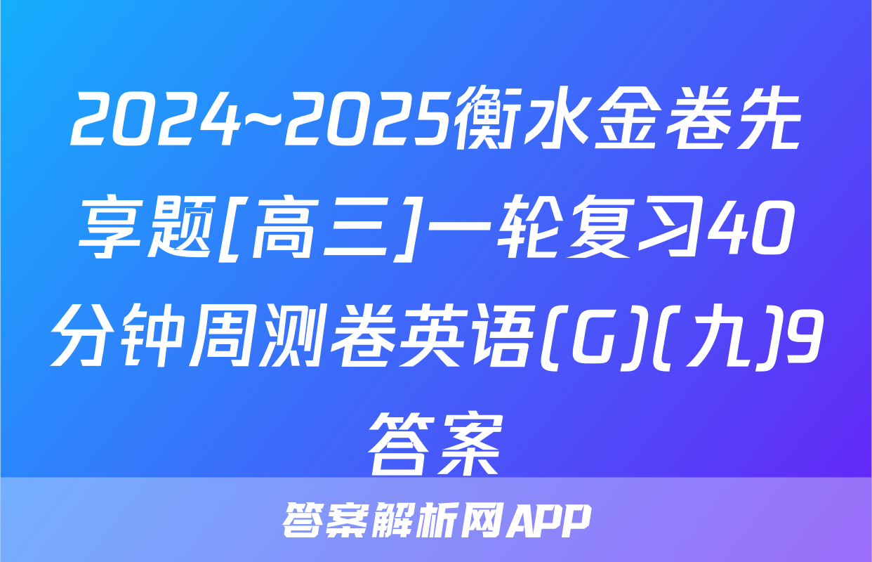 2024~2025衡水金卷先享题[高三]一轮复习40分钟周测卷英语(G)(九)9答案