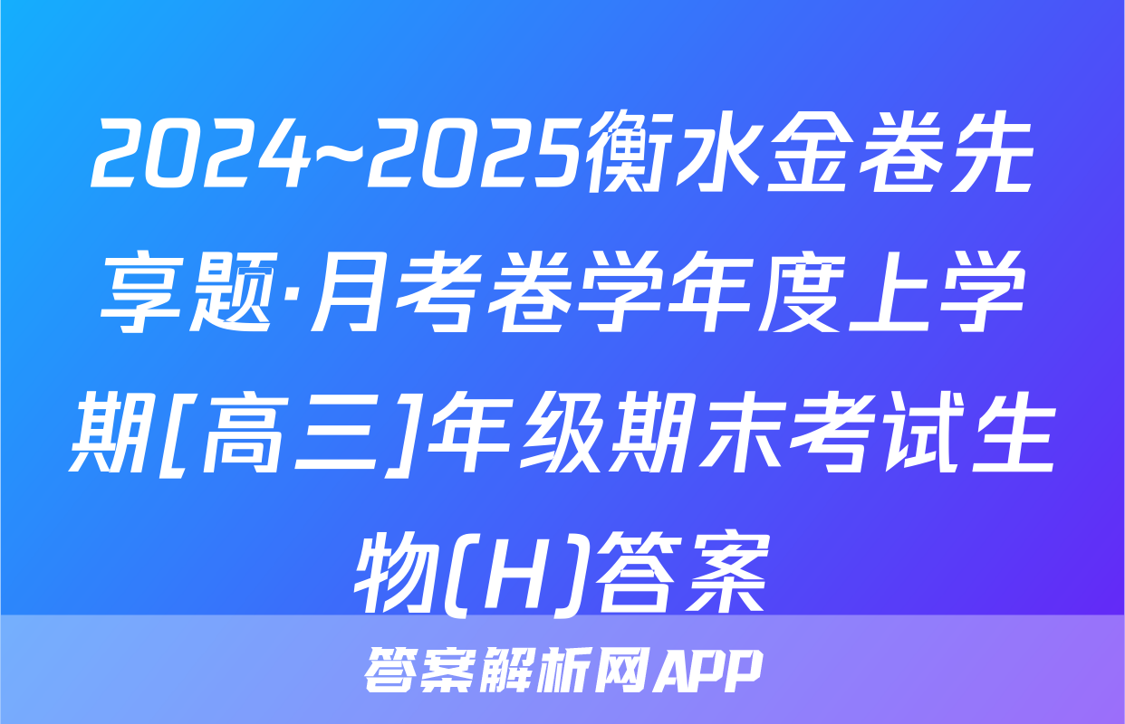 2024~2025衡水金卷先享题·月考卷学年度上学期[高三]年级期末考试生物(H)答案
