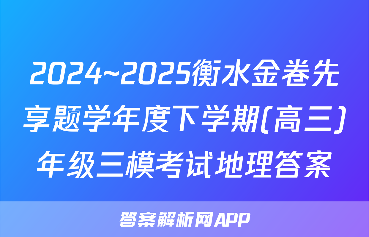 2024~2025衡水金卷先享题学年度下学期(高三)年级三模考试地理答案