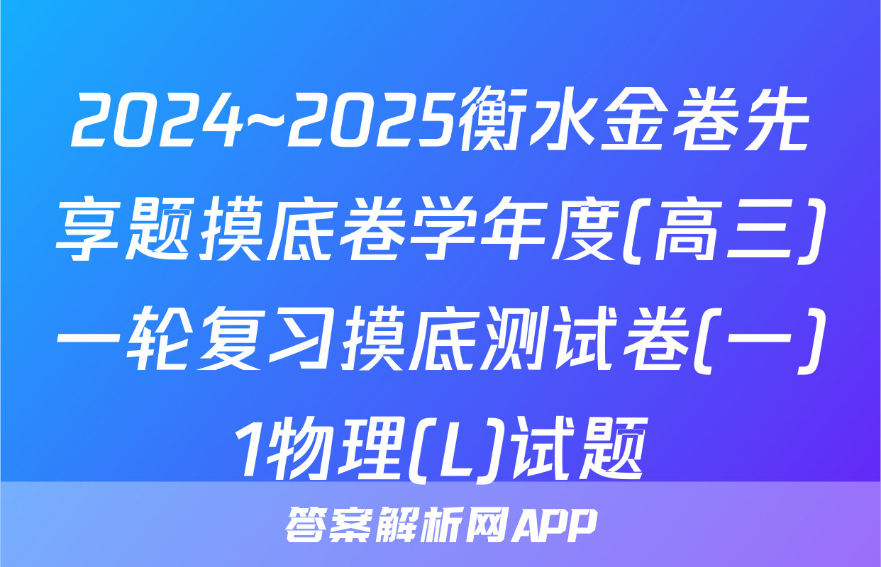 2024~2025衡水金卷先享题摸底卷学年度(高三)一轮复习摸底测试卷(一)1物理(L)试题