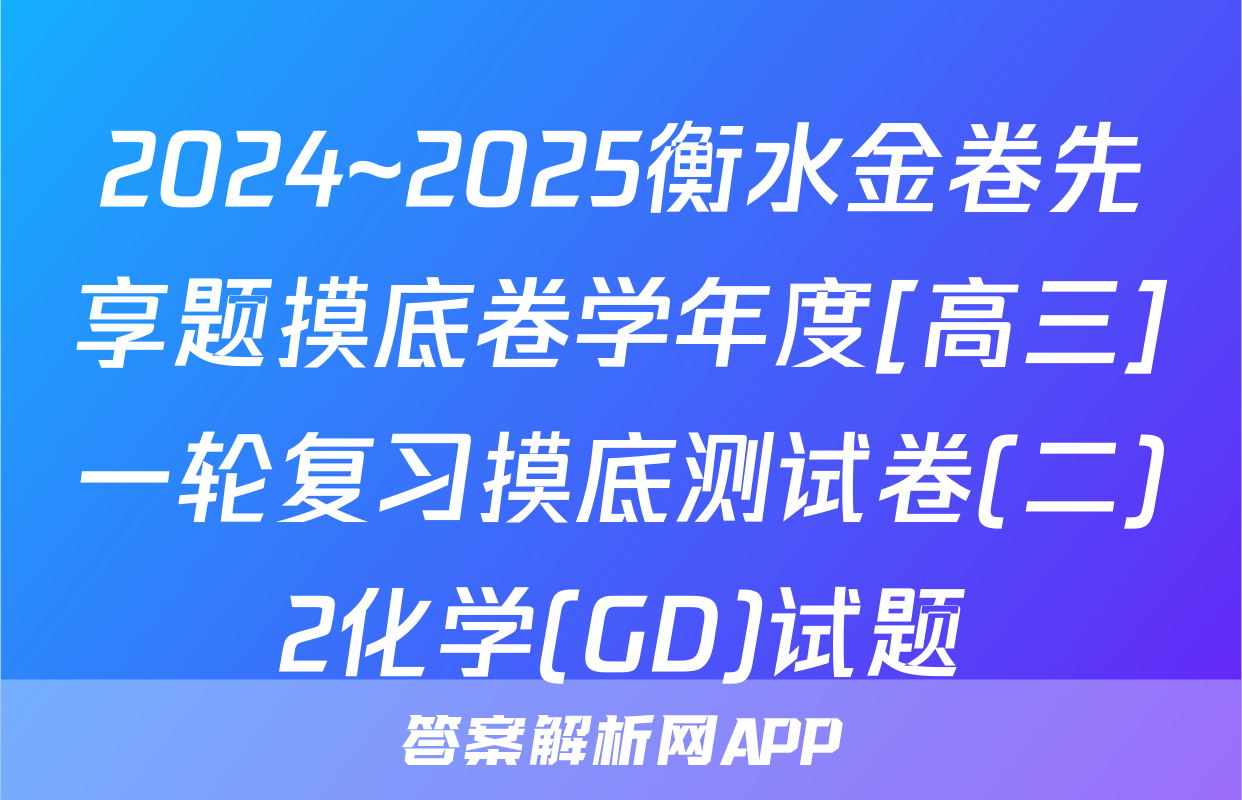 2024~2025衡水金卷先享题摸底卷学年度[高三]一轮复习摸底测试卷(二)2化学(GD)试题
