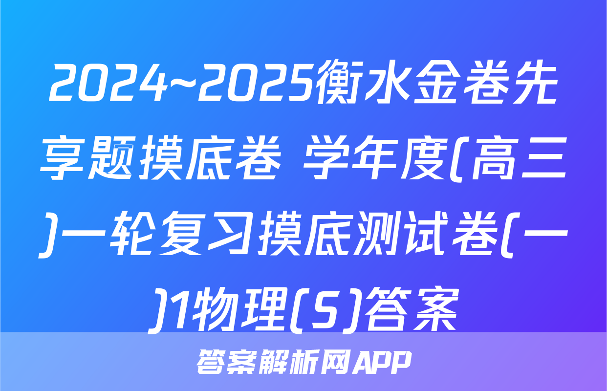 2024~2025衡水金卷先享题摸底卷 学年度(高三)一轮复习摸底测试卷(一)1物理(S)答案