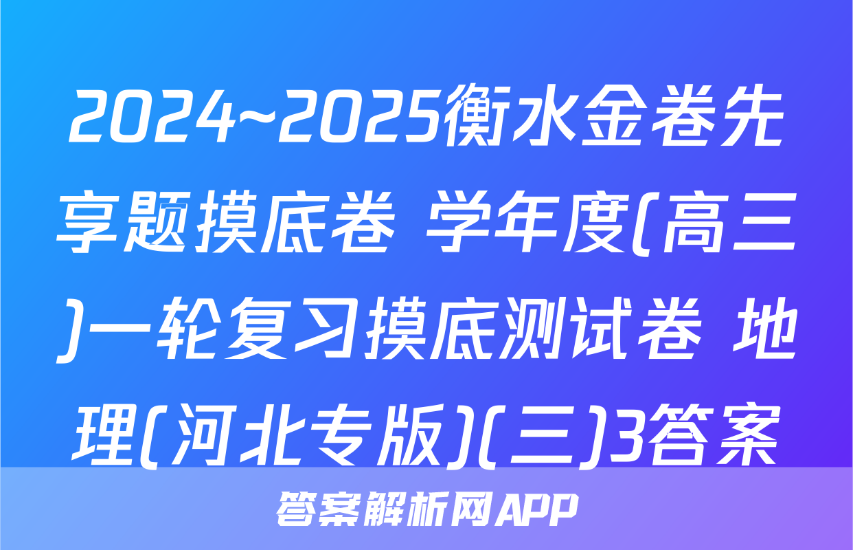2024~2025衡水金卷先享题摸底卷 学年度(高三)一轮复习摸底测试卷 地理(河北专版)(三)3答案