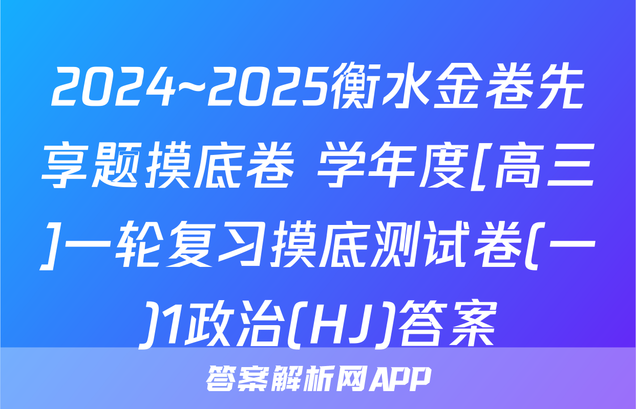 2024~2025衡水金卷先享题摸底卷 学年度[高三]一轮复习摸底测试卷(一)1政治(HJ)答案
