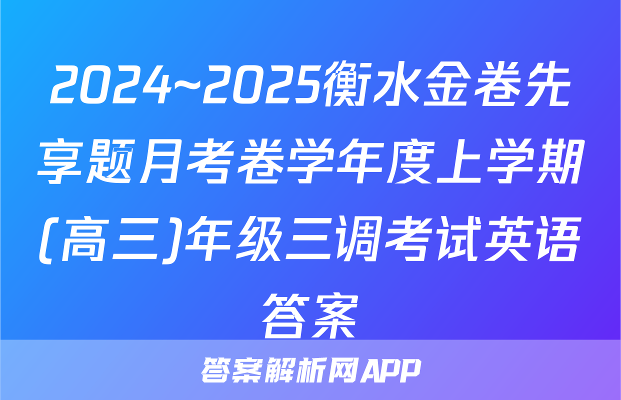 2024~2025衡水金卷先享题月考卷学年度上学期(高三)年级三调考试英语答案