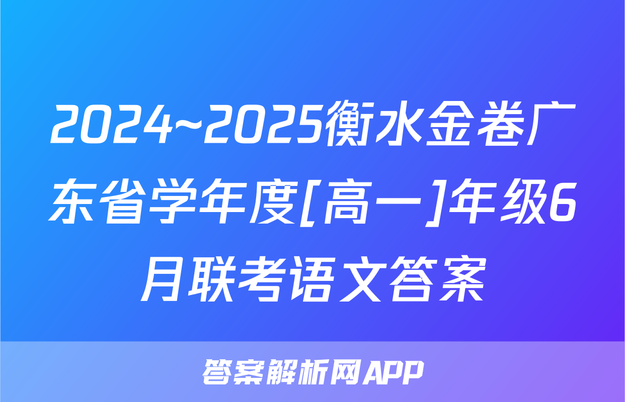 2024~2025衡水金卷广东省学年度[高一]年级6月联考语文答案