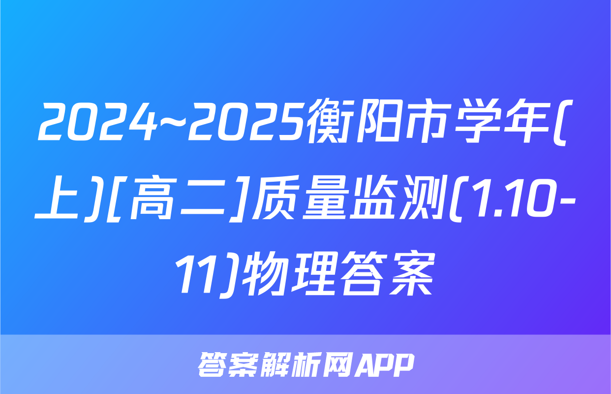 2024~2025衡阳市学年(上)[高二]质量监测(1.10-11)物理答案