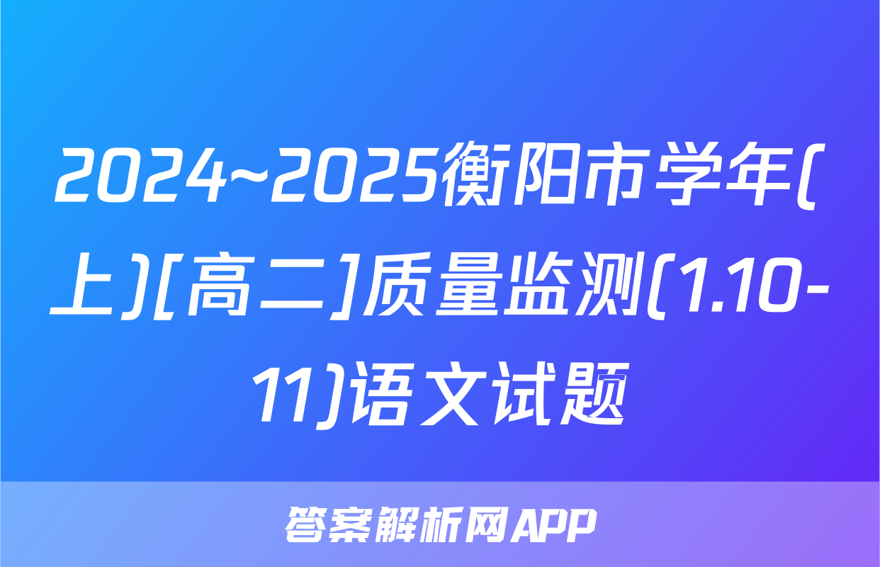 2024~2025衡阳市学年(上)[高二]质量监测(1.10-11)语文试题