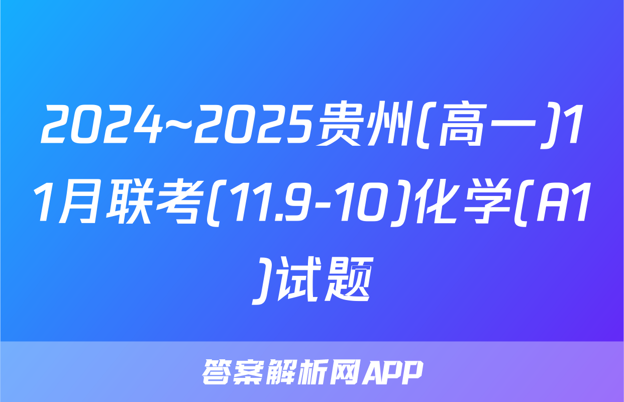 2024~2025贵州(高一)11月联考(11.9-10)化学(A1)试题