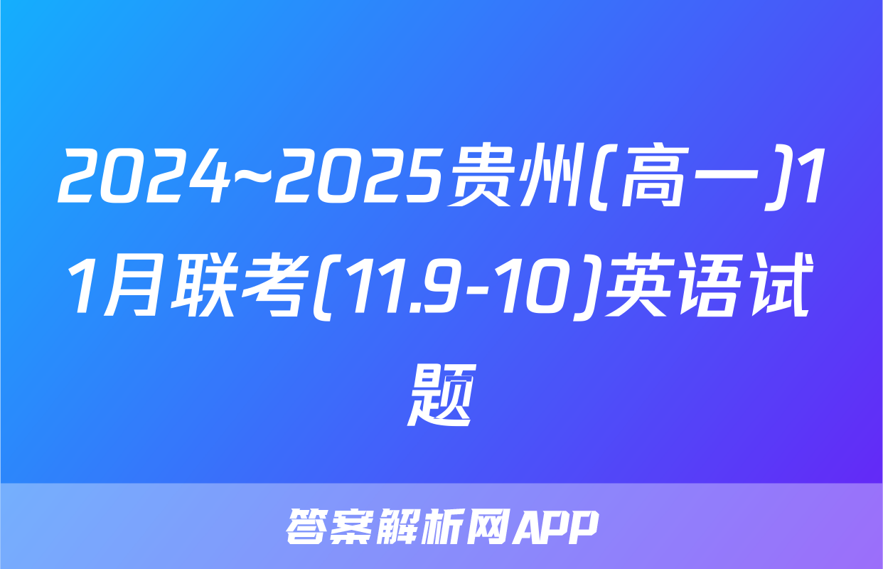 2024~2025贵州(高一)11月联考(11.9-10)英语试题