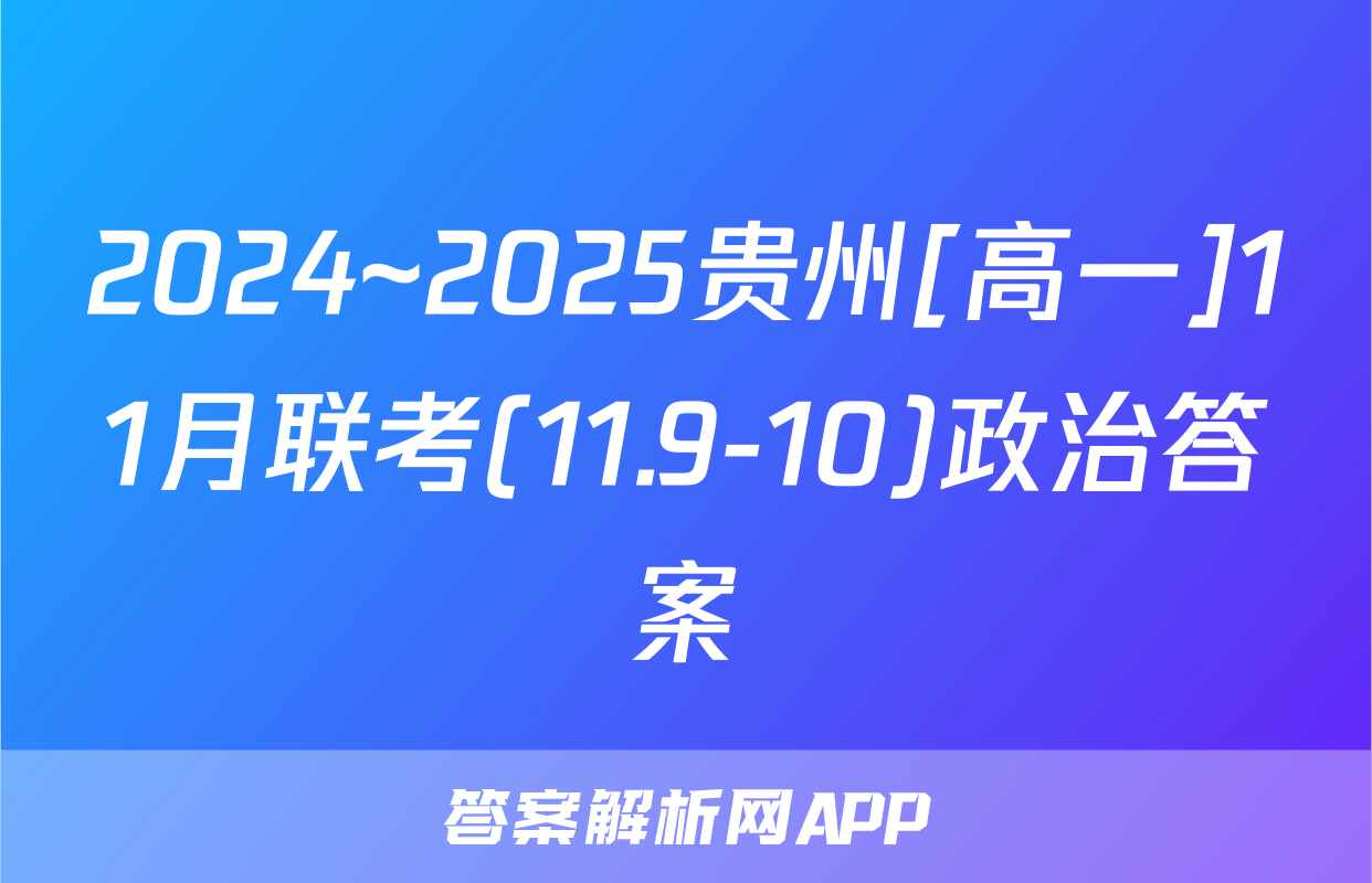 2024~2025贵州[高一]11月联考(11.9-10)政治答案