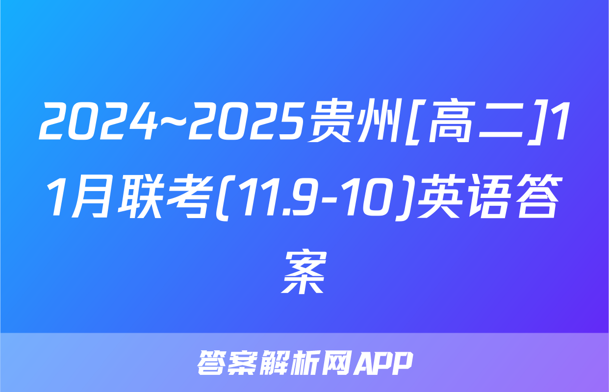 2024~2025贵州[高二]11月联考(11.9-10)英语答案