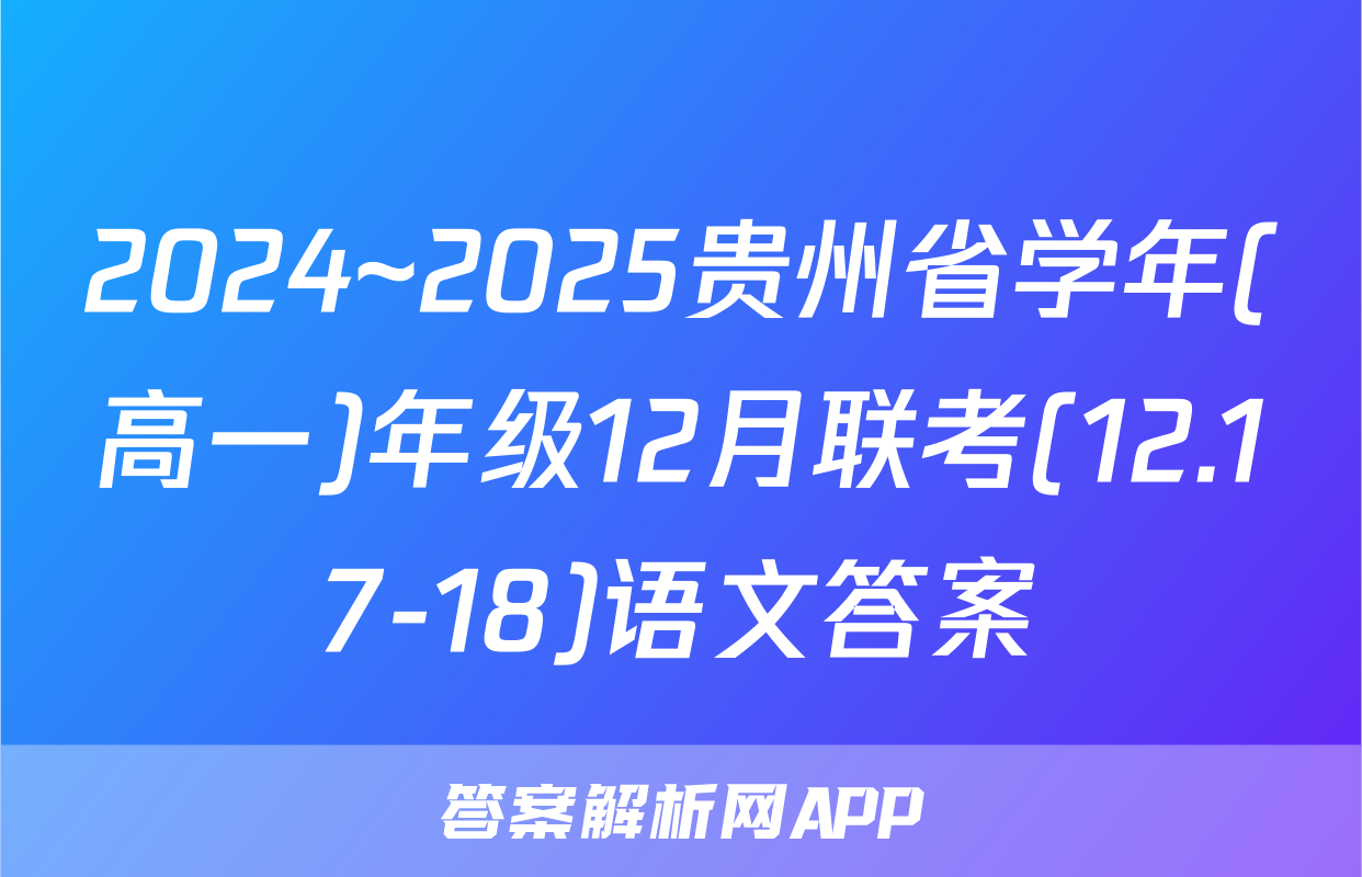 2024~2025贵州省学年(高一)年级12月联考(12.17-18)语文答案