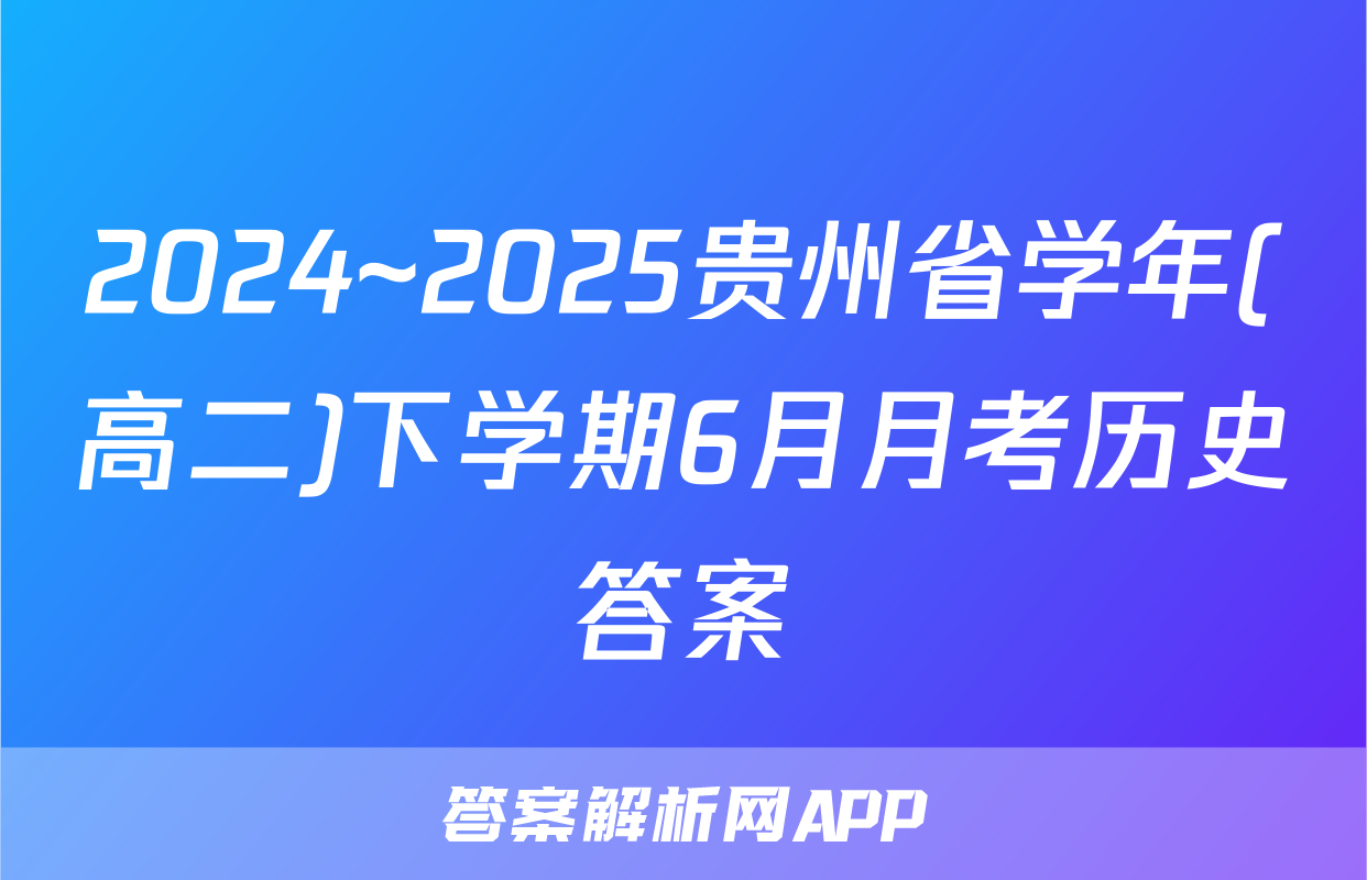 2024~2025贵州省学年(高二)下学期6月月考历史答案