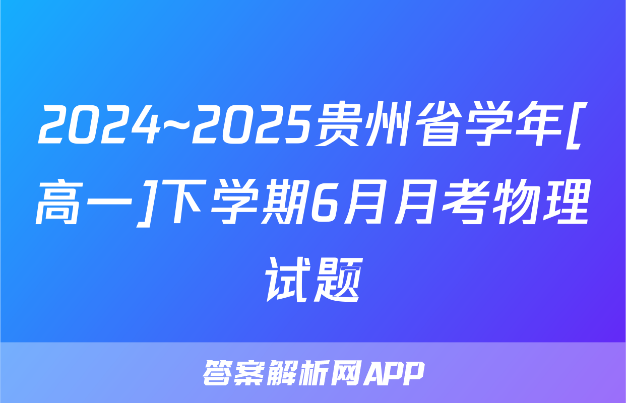 2024~2025贵州省学年[高一]下学期6月月考物理试题