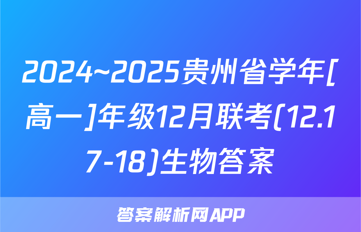 2024~2025贵州省学年[高一]年级12月联考(12.17-18)生物答案