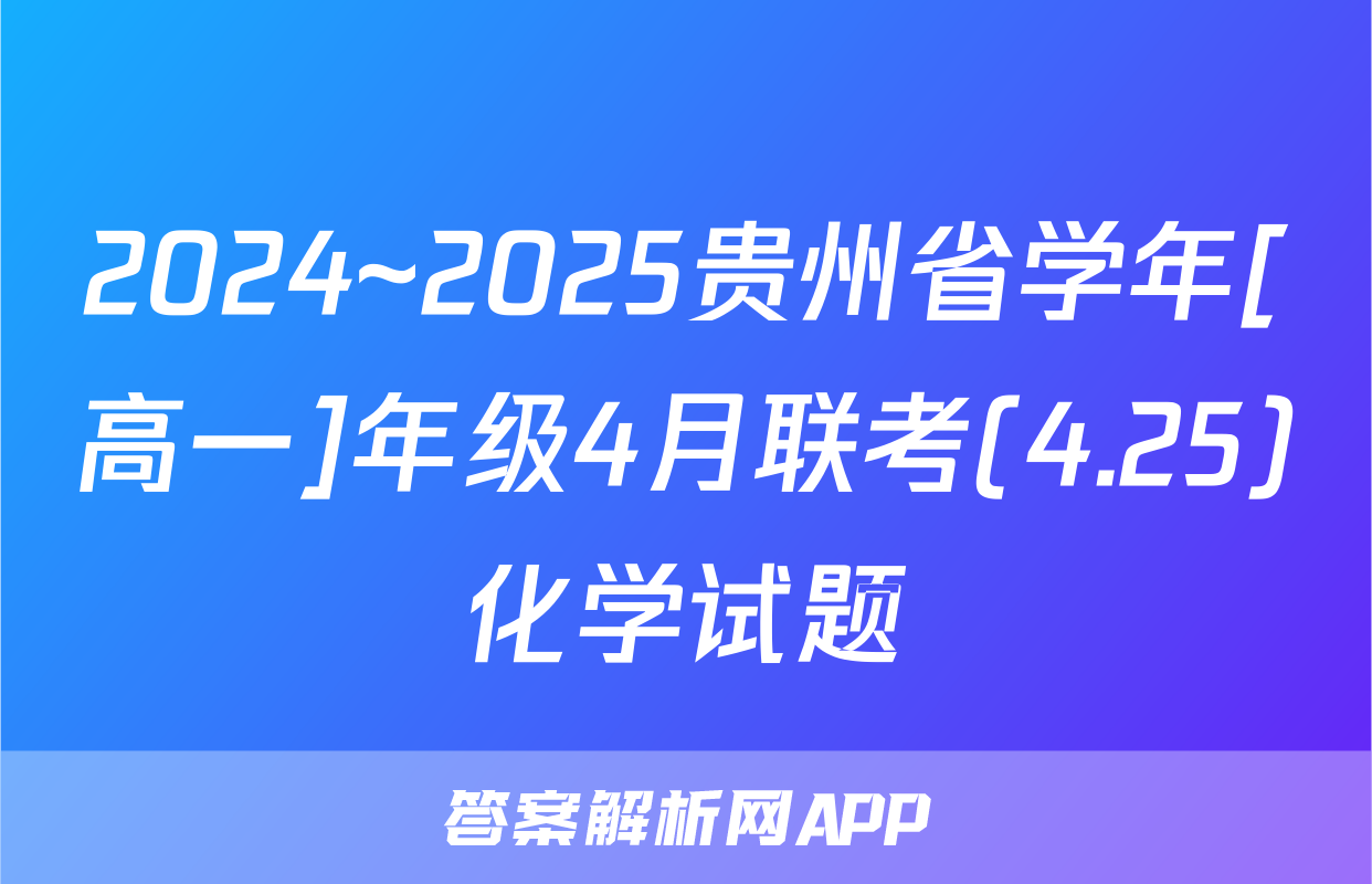 2024~2025贵州省学年[高一]年级4月联考(4.25)化学试题