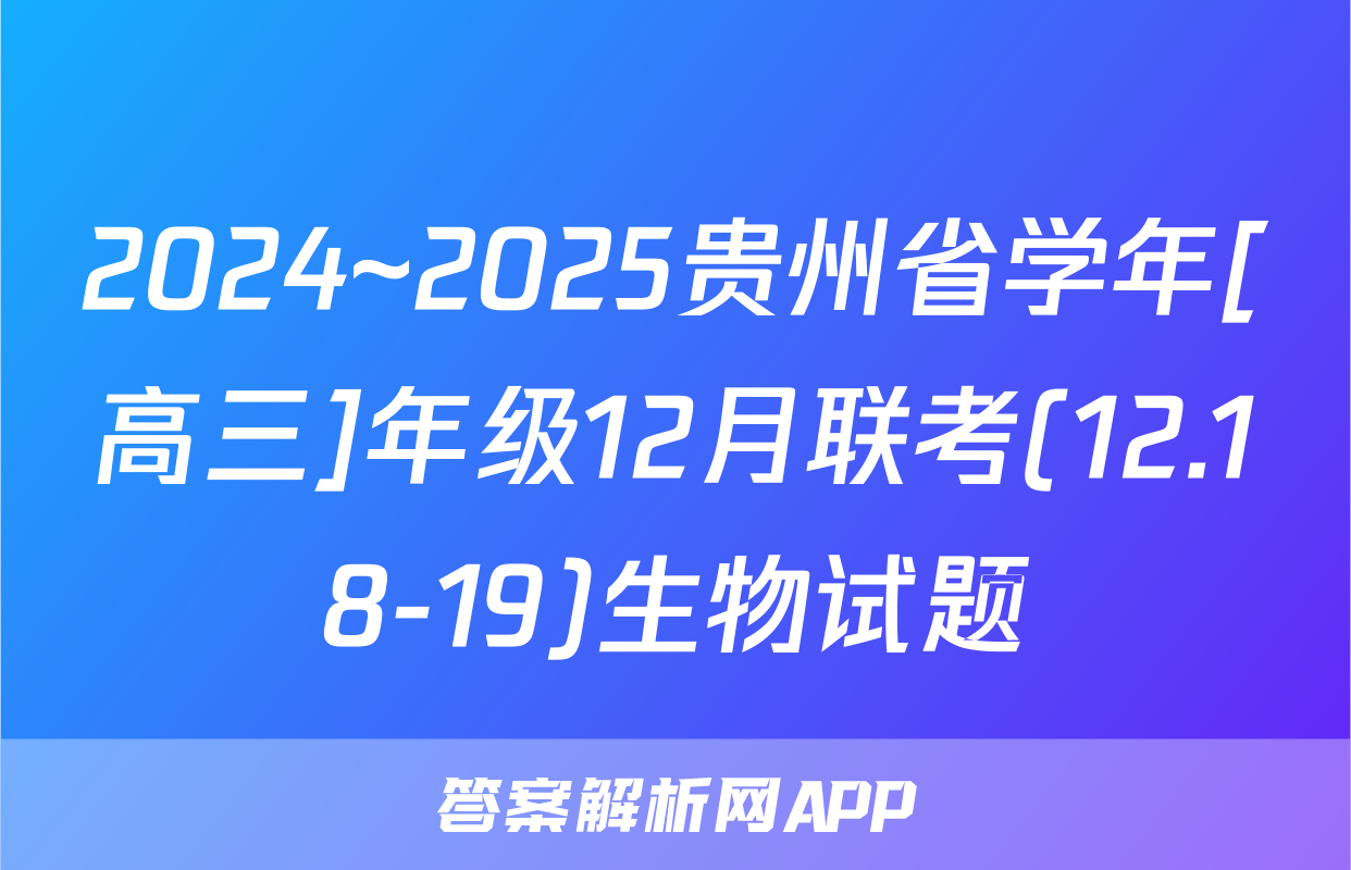 2024~2025贵州省学年[高三]年级12月联考(12.18-19)生物试题