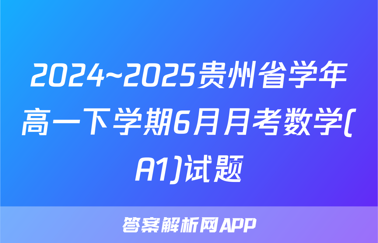 2024~2025贵州省学年高一下学期6月月考数学(A1)试题