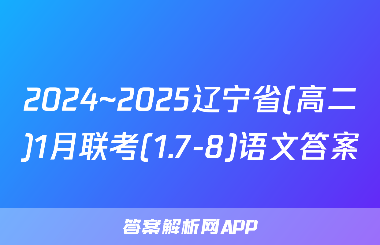 2024~2025辽宁省(高二)1月联考(1.7-8)语文答案