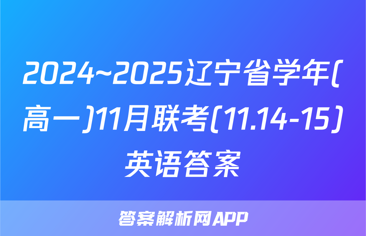2024~2025辽宁省学年(高一)11月联考(11.14-15)英语答案