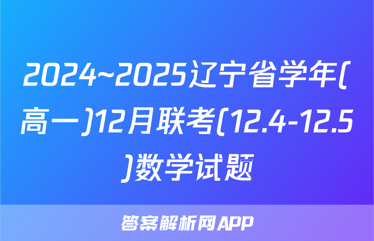 2024~2025辽宁省学年(高一)12月联考(12.4-12.5)数学试题