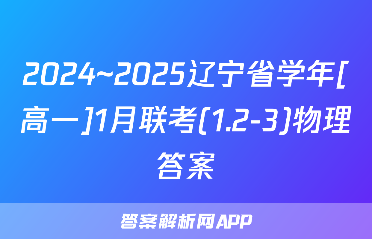 2024~2025辽宁省学年[高一]1月联考(1.2-3)物理答案