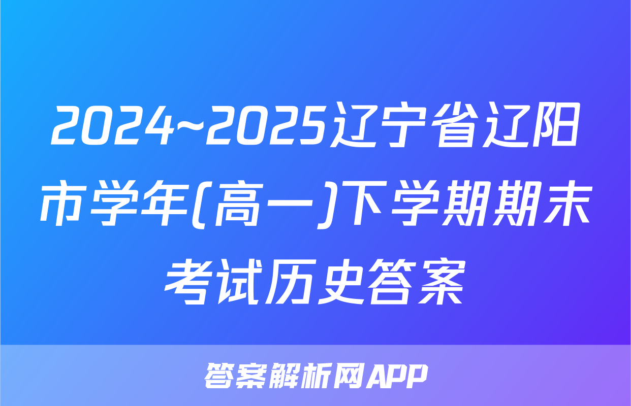 2024~2025辽宁省辽阳市学年(高一)下学期期末考试历史答案
