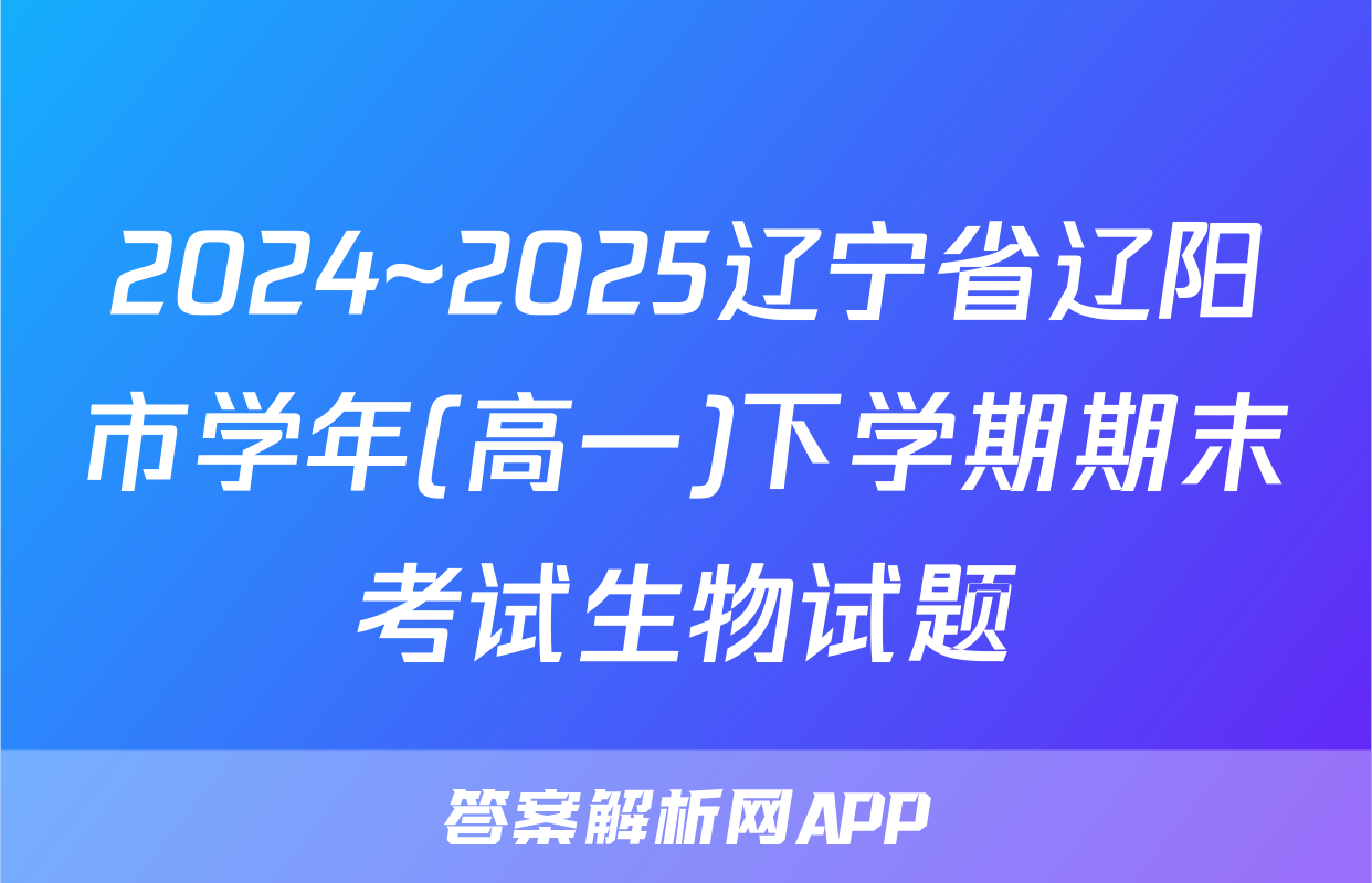 2024~2025辽宁省辽阳市学年(高一)下学期期末考试生物试题