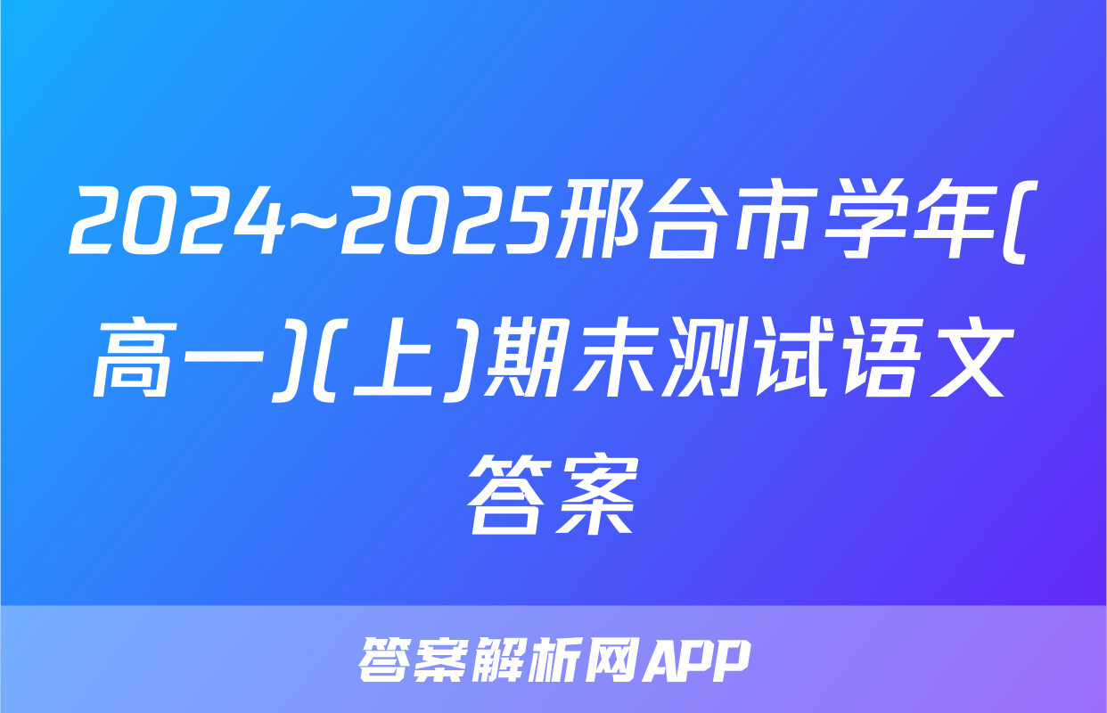 2024~2025邢台市学年(高一)(上)期末测试语文答案