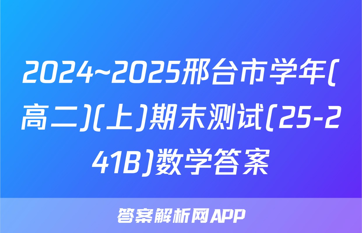 2024~2025邢台市学年(高二)(上)期末测试(25-241B)数学答案