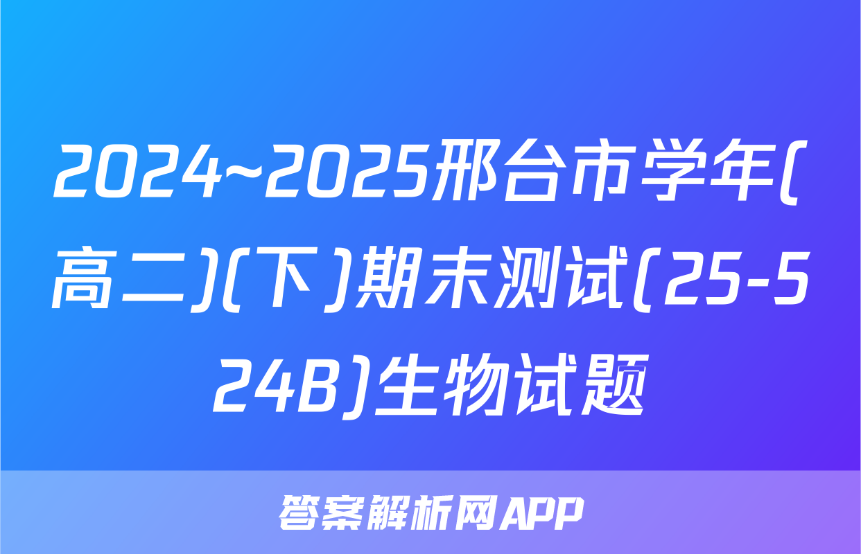 2024~2025邢台市学年(高二)(下)期末测试(25-524B)生物试题