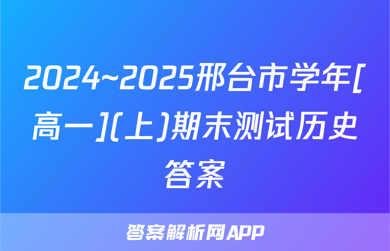 2024~2025邢台市学年[高一](上)期末测试历史答案