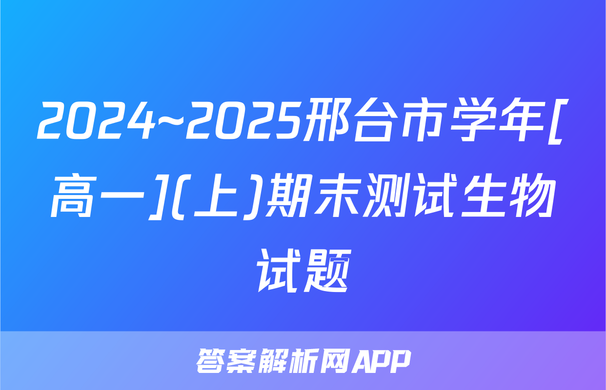 2024~2025邢台市学年[高一](上)期末测试生物试题
