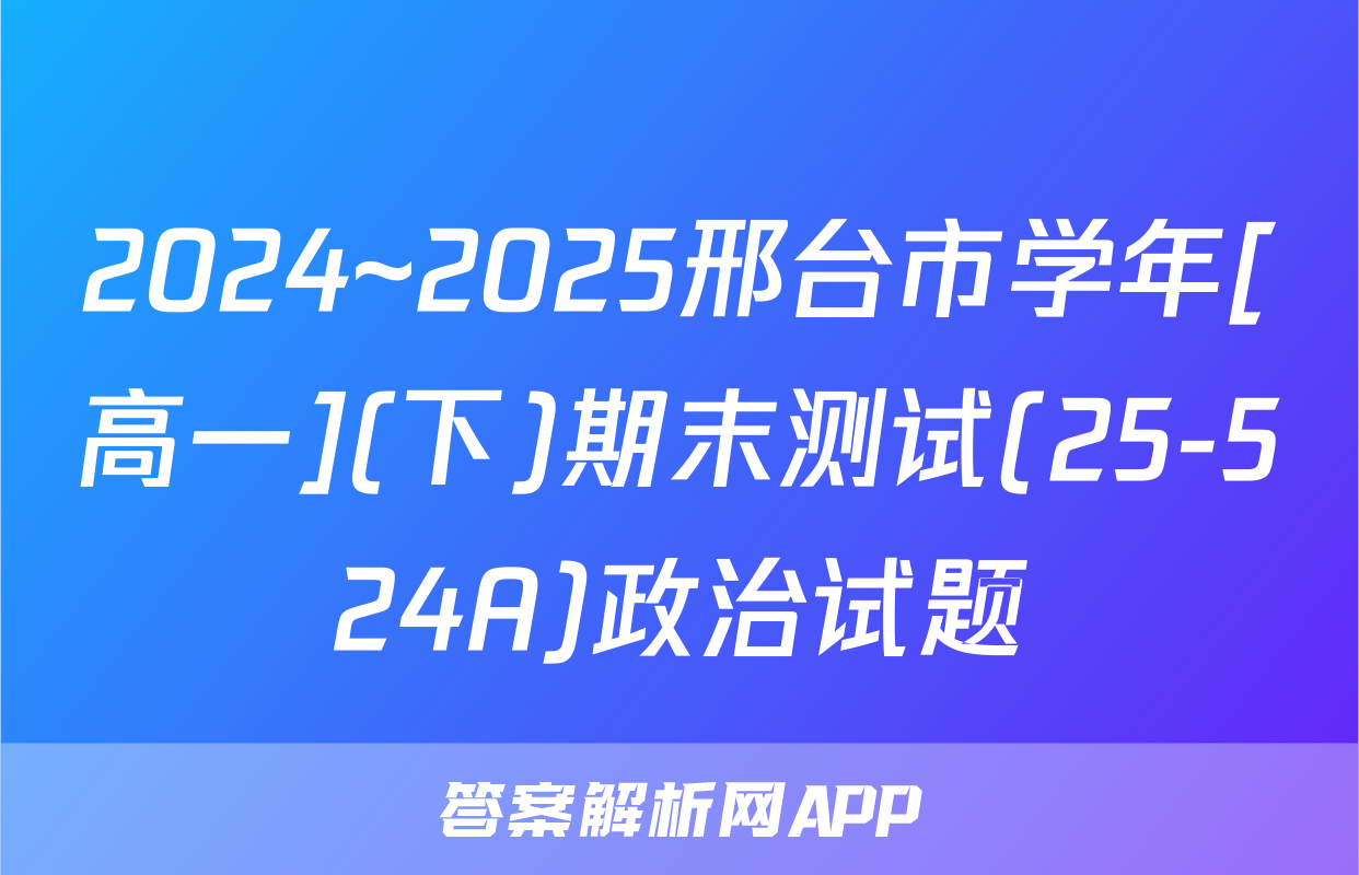 2024~2025邢台市学年[高一](下)期末测试(25-524A)政治试题