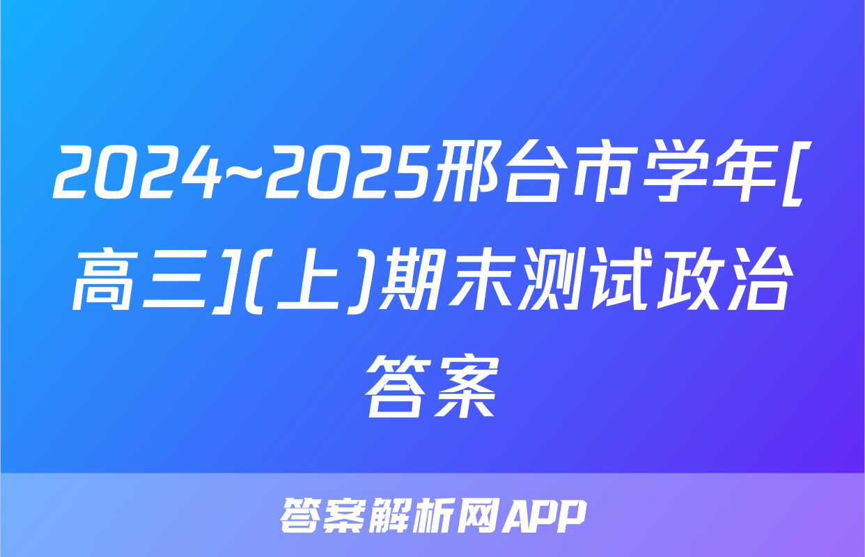 2024~2025邢台市学年[高三](上)期末测试政治答案