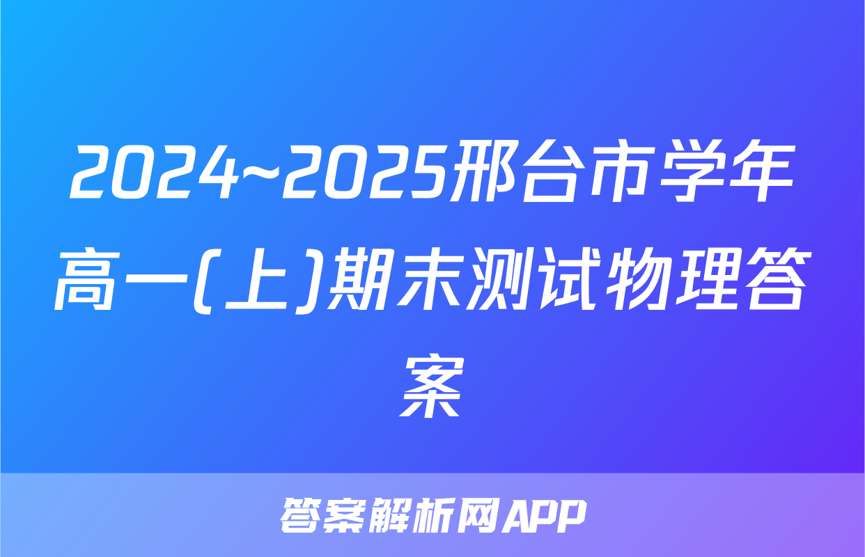 2024~2025邢台市学年高一(上)期末测试物理答案