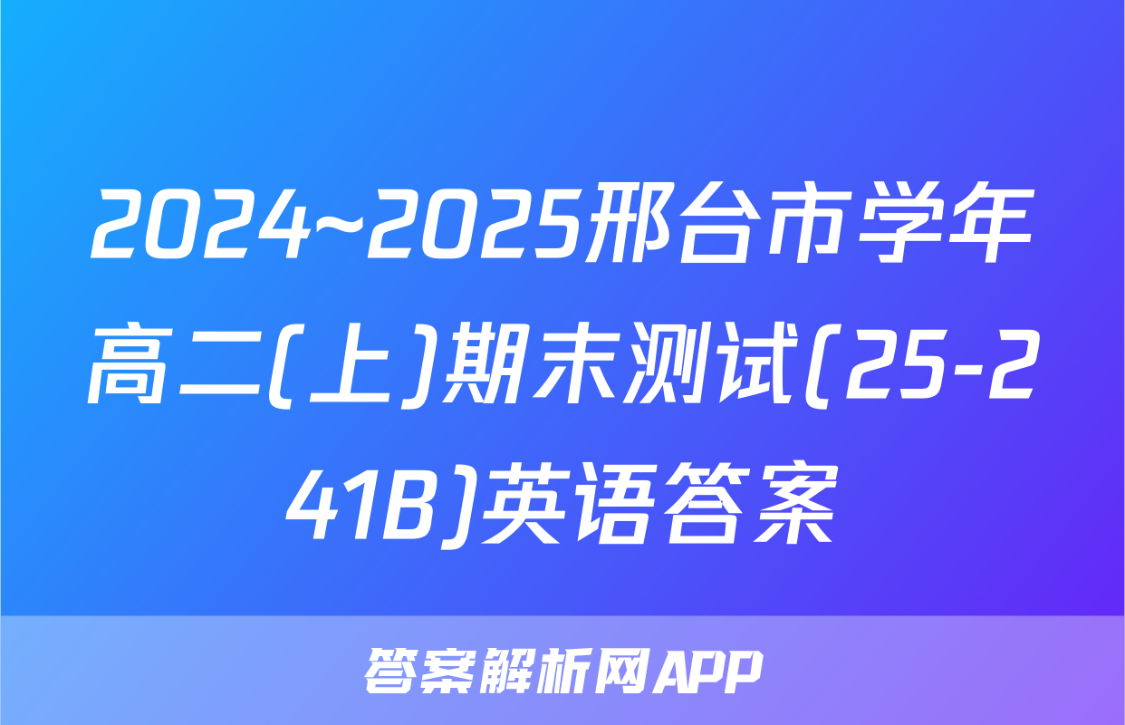 2024~2025邢台市学年高二(上)期末测试(25-241B)英语答案