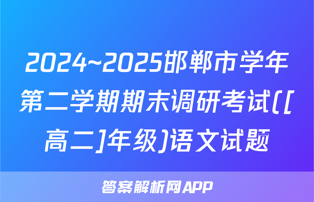 2024~2025邯郸市学年第二学期期末调研考试([高二]年级)语文试题