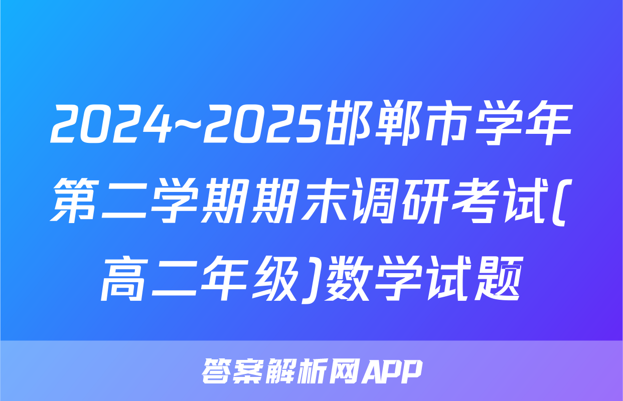 2024~2025邯郸市学年第二学期期末调研考试(高二年级)数学试题