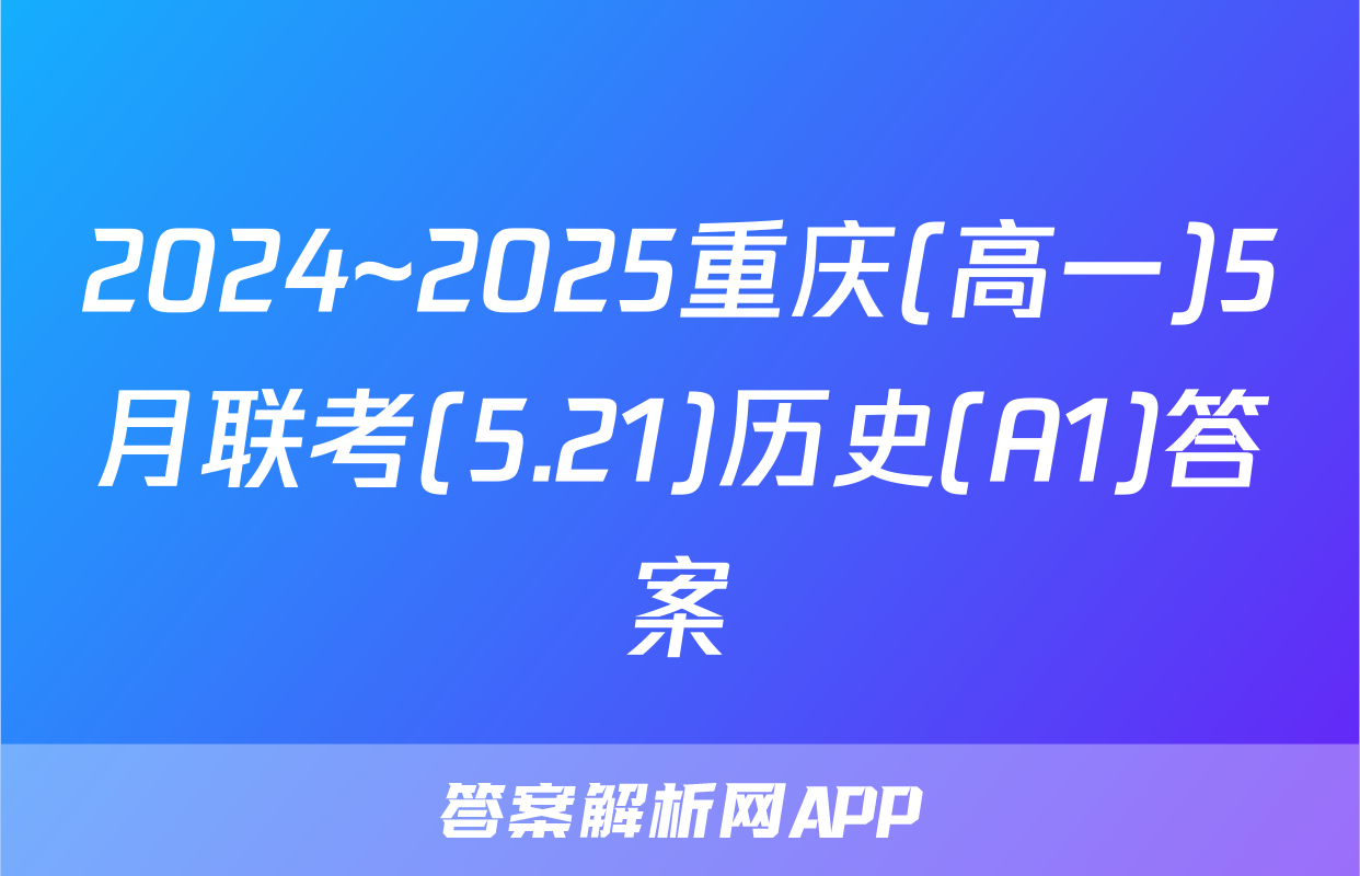2024~2025重庆(高一)5月联考(5.21)历史(A1)答案