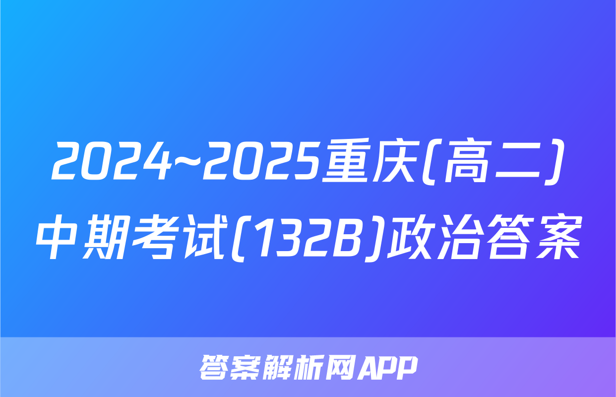 2024~2025重庆(高二)中期考试(132B)政治答案