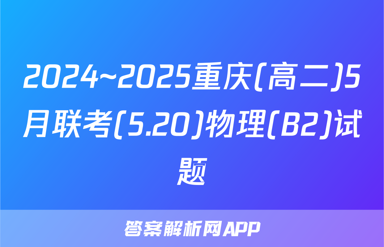 2024~2025重庆(高二)5月联考(5.20)物理(B2)试题