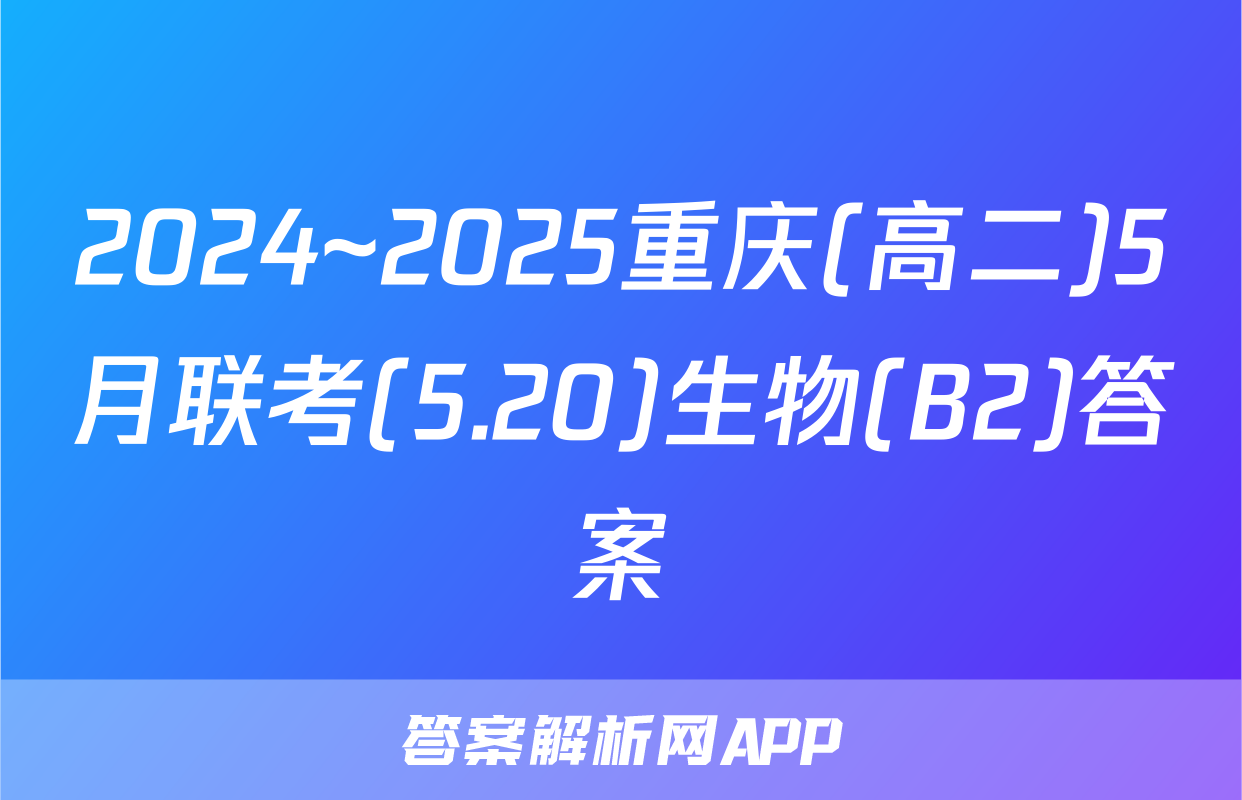 2024~2025重庆(高二)5月联考(5.20)生物(B2)答案